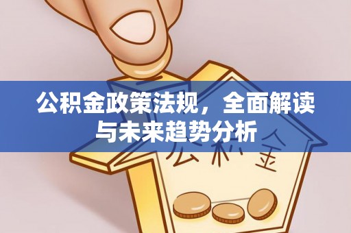 蓬莱公积金政策法规，全面解读与未来趋势分析