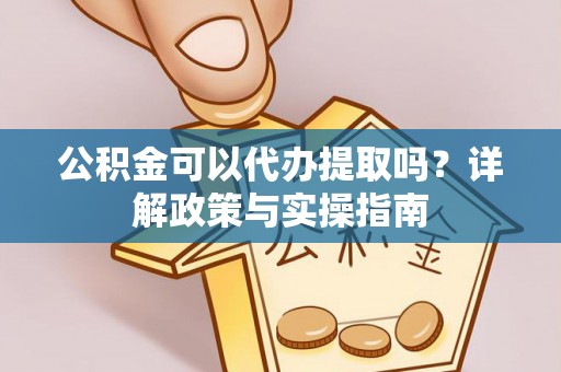 蓬莱公积金可以代办提取吗？详解政策与实操指南