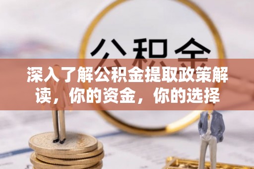 蓬莱深入了解公积金提取政策解读，你的资金，你的选择