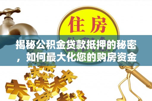 蓬莱揭秘公积金贷款抵押的秘密，如何最大化您的购房资金