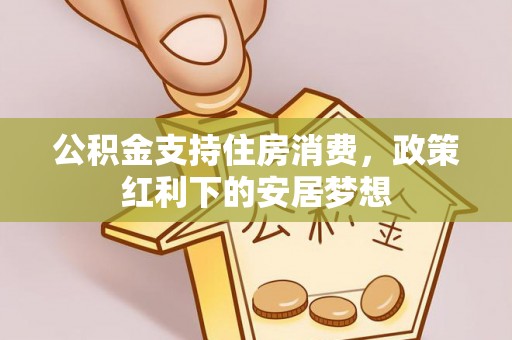 蓬莱公积金支持住房消费，政策红利下的安居梦想