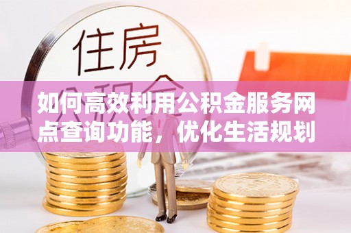 蓬莱如何高效利用公积金服务网点查询功能，优化生活规划