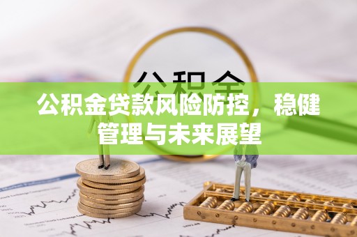 蓬莱公积金贷款风险防控，稳健管理与未来展望