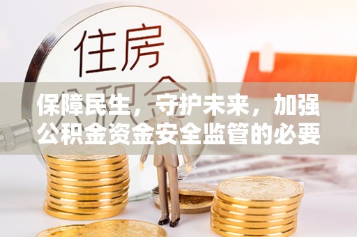蓬莱保障民生，守护未来，加强公积金资金安全监管的必要性与实践