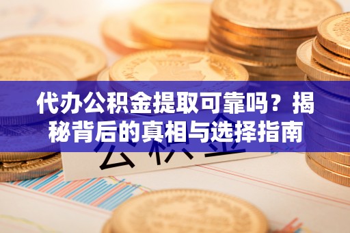 蓬莱代办公积金提取可靠吗？揭秘背后的真相与选择指南