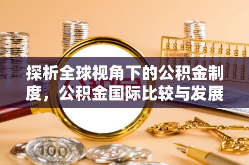 蓬莱探析全球视角下的公积金制度，公积金国际比较与发展趋势