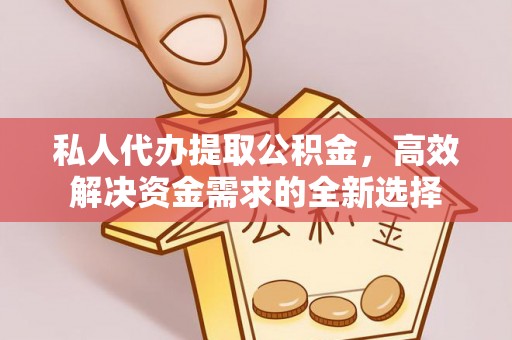 蓬莱私人代办提取公积金，高效解决资金需求的全新选择