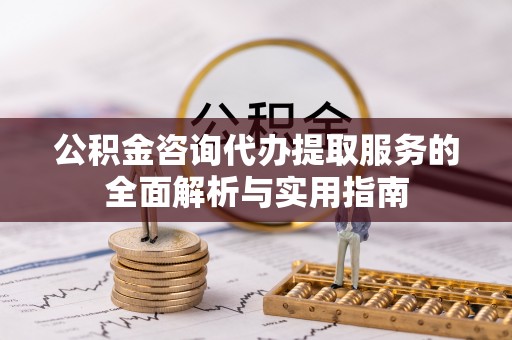 蓬莱公积金咨询代办提取服务的全面解析与实用指南