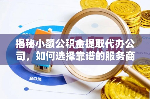 蓬莱揭秘小额公积金提取代办公司，如何选择靠谱的服务商
