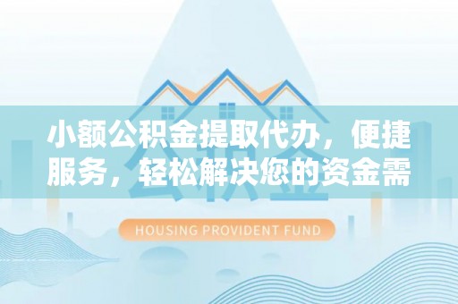 蓬莱小额公积金提取代办，便捷服务，轻松解决您的资金需求