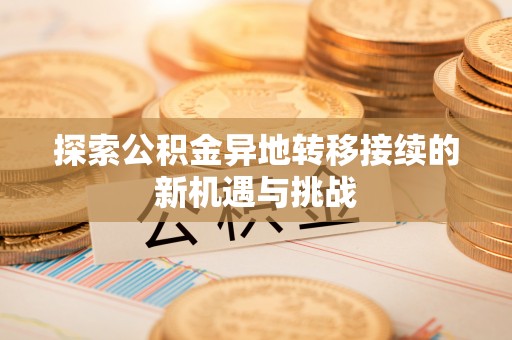 蓬莱探索公积金异地转移接续的新机遇与挑战
