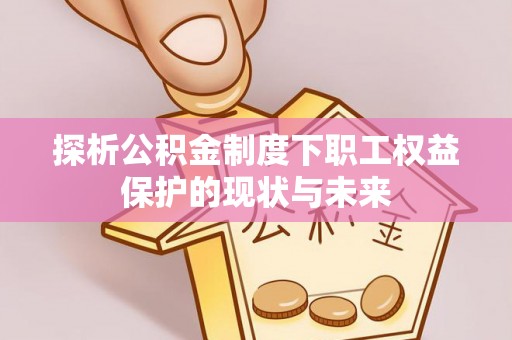 蓬莱探析公积金制度下职工权益保护的现状与未来