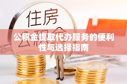 蓬莱公积金提取代办服务的便利性与选择指南