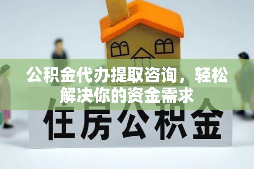 蓬莱公积金代办提取咨询，轻松解决你的资金需求