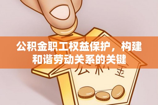 蓬莱公积金职工权益保护，构建和谐劳动关系的关键