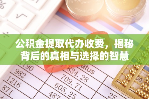 蓬莱公积金提取代办收费，揭秘背后的真相与选择的智慧