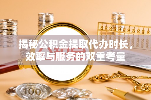 蓬莱揭秘公积金提取代办时长，效率与服务的双重考量