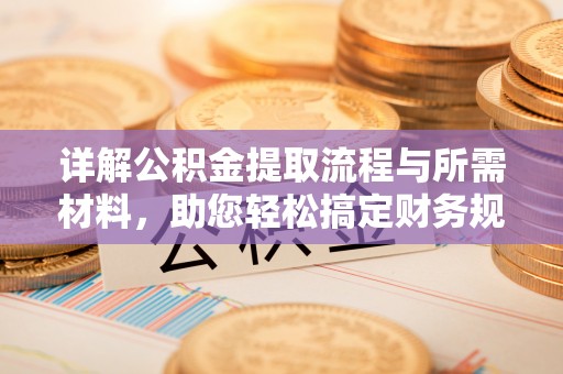 蓬莱详解公积金提取流程与所需材料，助您轻松搞定财务规划