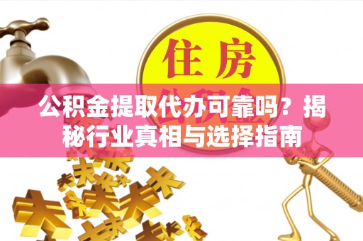 蓬莱公积金提取代办可靠吗？揭秘行业真相与选择指南