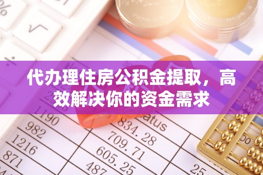 蓬莱代办理住房公积金提取，高效解决你的资金需求