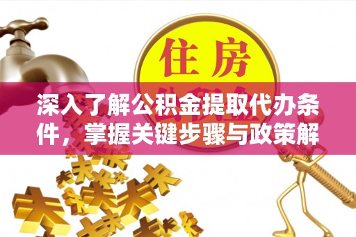 蓬莱深入了解公积金提取代办条件，掌握关键步骤与政策解读