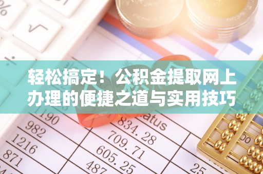 蓬莱轻松搞定！公积金提取网上办理的便捷之道与实用技巧