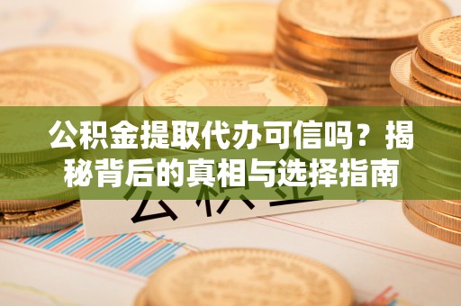 蓬莱公积金提取代办可信吗？揭秘背后的真相与选择指南