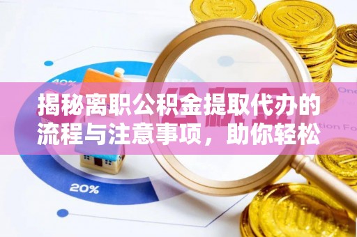 蓬莱揭秘离职公积金提取代办的流程与注意事项，助你轻松拿回属于自己的钱