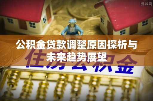 蓬莱公积金贷款调整原因探析与未来趋势展望