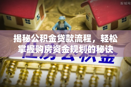 蓬莱揭秘公积金贷款流程，轻松掌握购房资金规划的秘诀