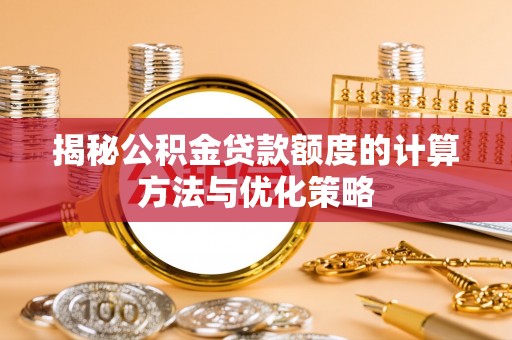 蓬莱揭秘公积金贷款额度的计算方法与优化策略