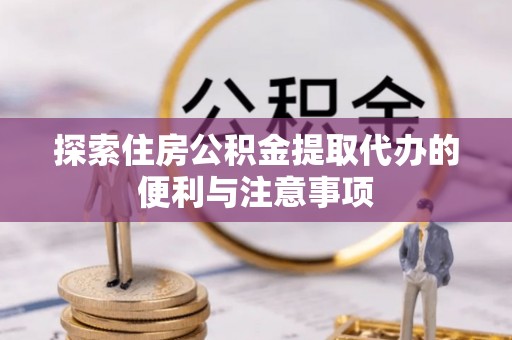 蓬莱探索住房公积金提取代办的便利与注意事项