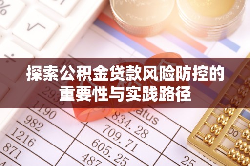蓬莱探索公积金贷款风险防控的重要性与实践路径