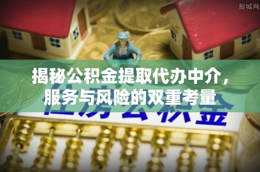 蓬莱揭秘公积金提取代办中介，服务与风险的双重考量