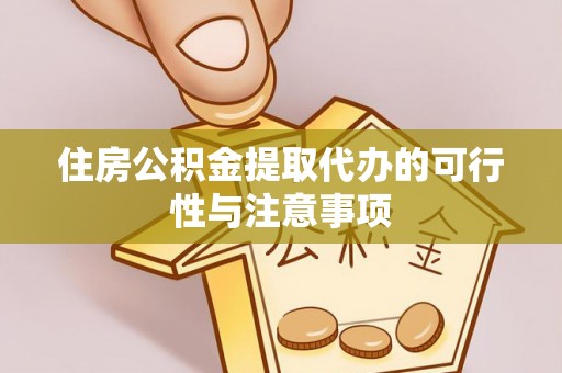 蓬莱住房公积金提取代办的可行性与注意事项
