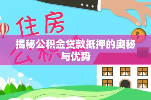 蓬莱揭秘公积金贷款抵押的奥秘与优势