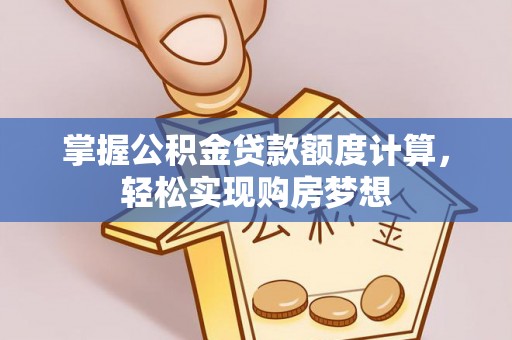 蓬莱掌握公积金贷款额度计算，轻松实现购房梦想