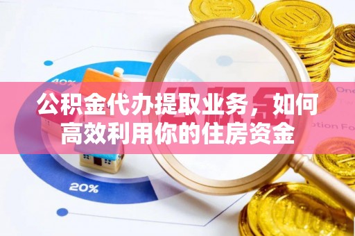 蓬莱公积金代办提取业务，如何高效利用你的住房资金