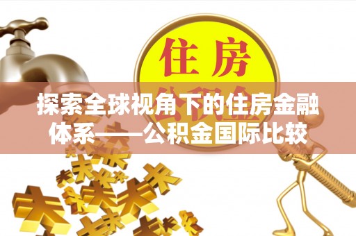 蓬莱探索全球视角下的住房金融体系——公积金国际比较