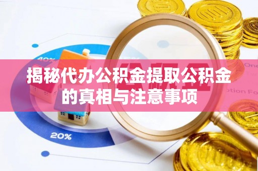蓬莱揭秘代办公积金提取公积金的真相与注意事项