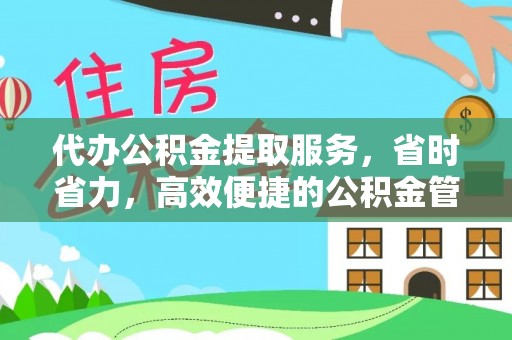 蓬莱代办公积金提取服务，省时省力，高效便捷的公积金管理方案