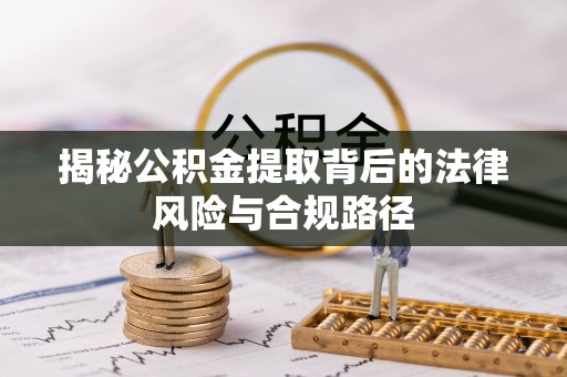 蓬莱揭秘公积金提取背后的法律风险与合规路径