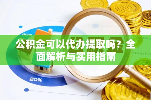 蓬莱公积金可以代办提取吗？全面解析与实用指南