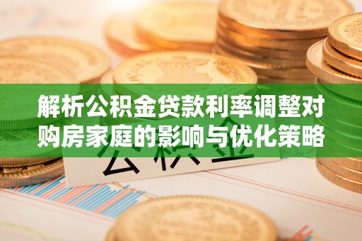 蓬莱解析公积金贷款利率调整对购房家庭的影响与优化策略