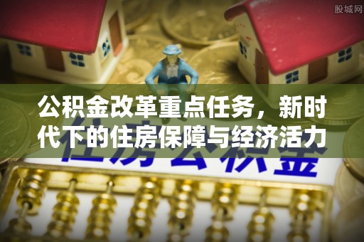 蓬莱公积金改革重点任务，新时代下的住房保障与经济活力