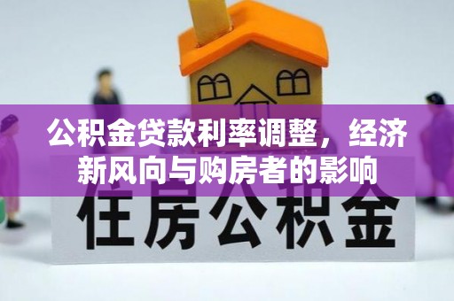 蓬莱公积金贷款利率调整，经济新风向与购房者的影响