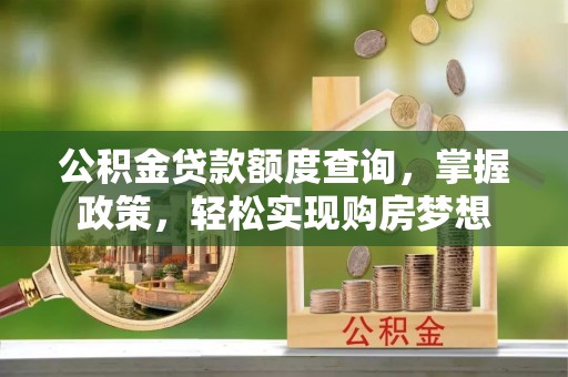 蓬莱公积金贷款额度查询，掌握政策，轻松实现购房梦想