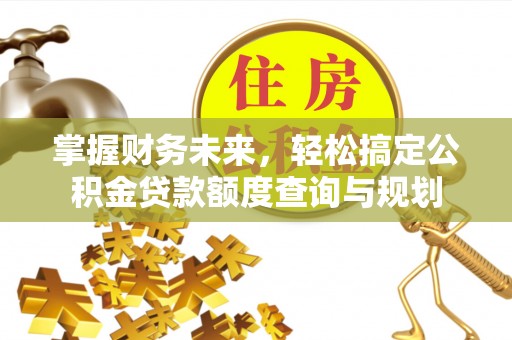 蓬莱掌握财务未来，轻松搞定公积金贷款额度查询与规划