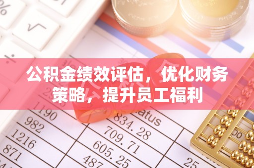 蓬莱公积金绩效评估，优化财务策略，提升员工福利
