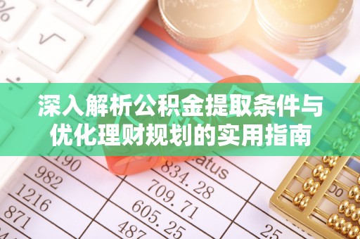 蓬莱深入解析公积金提取条件与优化理财规划的实用指南